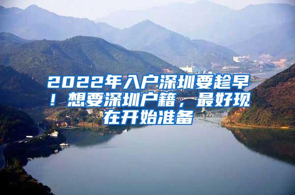 2022年入户深圳要趁早！想要深圳户籍，最好现在开始准备