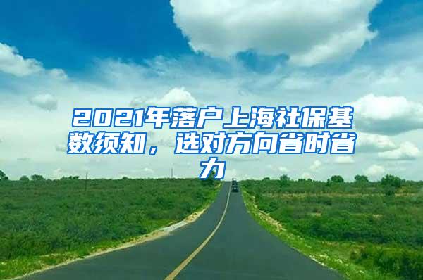 2021年落户上海社保基数须知，选对方向省时省力