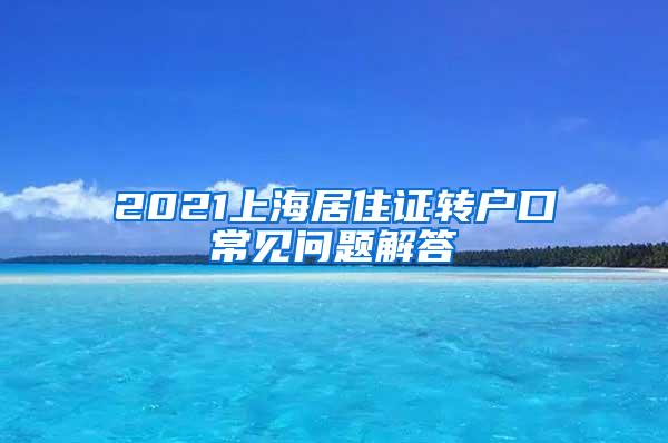 2021上海居住证转户口常见问题解答