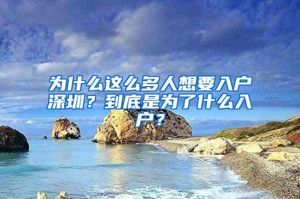 为什么这么多人想要入户深圳？到底是为了什么入户？