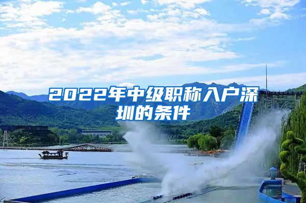 2022年中级职称入户深圳的条件