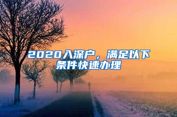 2020入深户，满足以下条件快速办理