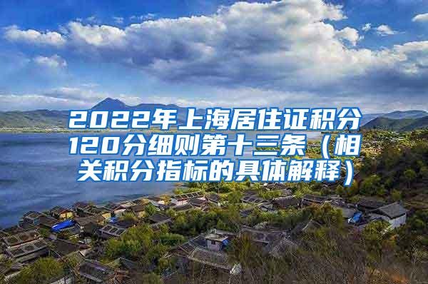 2022年上海居住证积分120分细则第十三条（相关积分指标的具体解释）