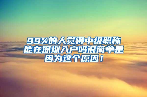 99%的人觉得中级职称能在深圳入户吗很简单是因为这个原因！