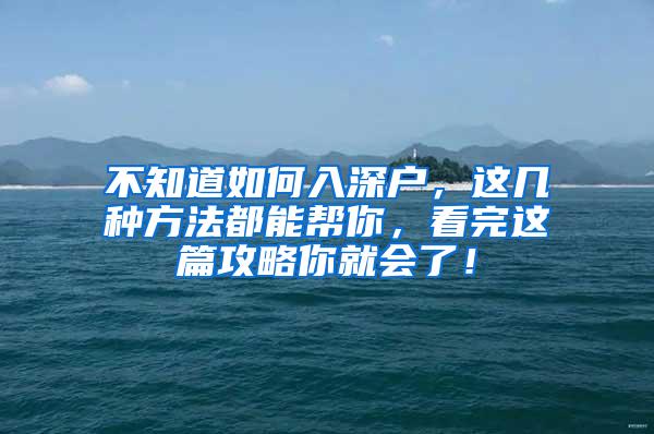 不知道如何入深户，这几种方法都能帮你，看完这篇攻略你就会了！