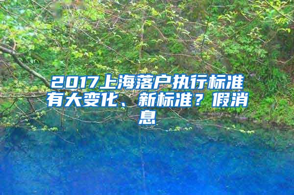 2017上海落户执行标准有大变化、新标准？假消息