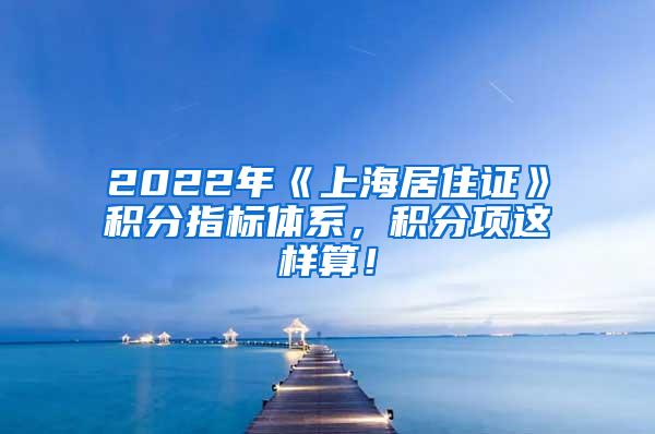 2022年《上海居住证》积分指标体系，积分项这样算！