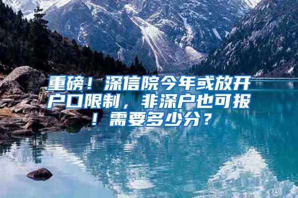 重磅！深信院今年或放开户口限制，非深户也可报！需要多少分？