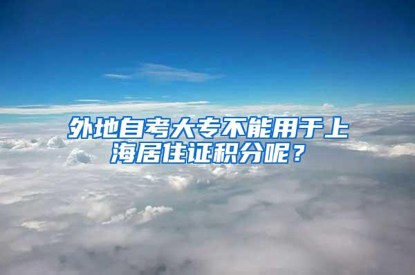 外地自考大专不能用于上海居住证积分呢？