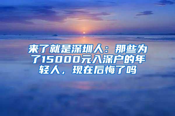 来了就是深圳人：那些为了15000元入深户的年轻人，现在后悔了吗