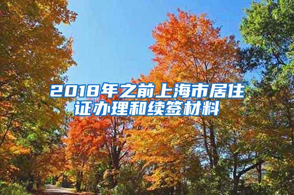 2018年之前上海市居住证办理和续签材料