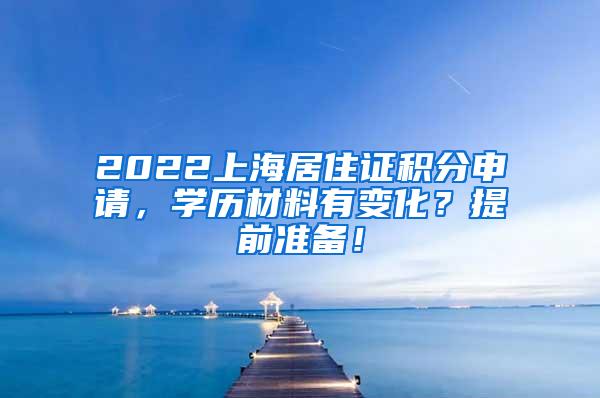 2022上海居住证积分申请，学历材料有变化？提前准备！