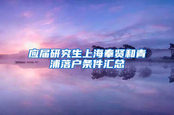 应届研究生上海奉贤和青浦落户条件汇总