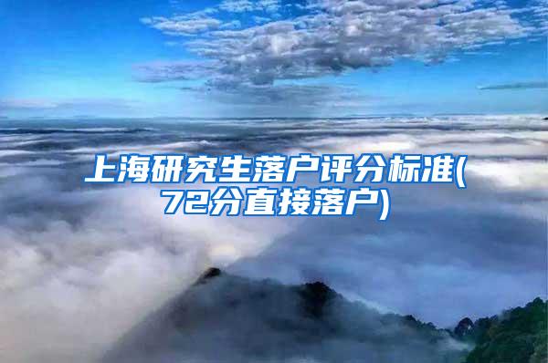 上海研究生落户评分标准(72分直接落户)