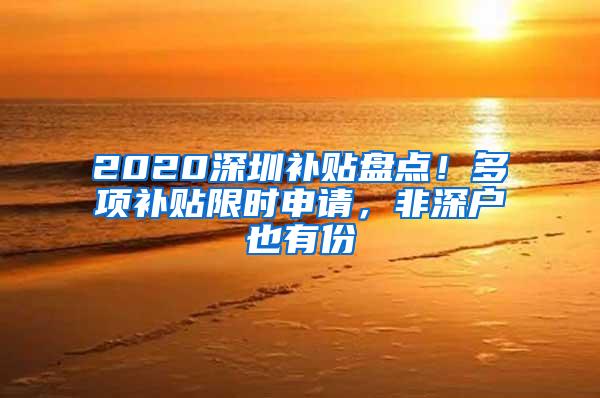 2020深圳补贴盘点！多项补贴限时申请，非深户也有份