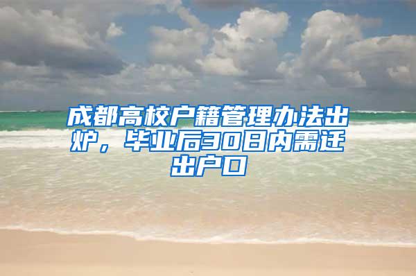 成都高校户籍管理办法出炉，毕业后30日内需迁出户口