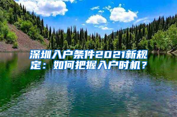 深圳入户条件2021新规定：如何把握入户时机？