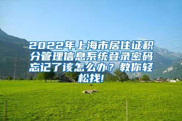 2022年上海市居住证积分管理信息系统登录密码忘记了该怎么办？教你轻松找!