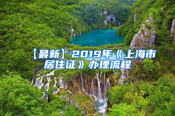 【最新】2019年《上海市居住证》办理流程