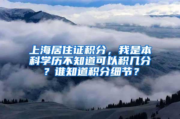 上海居住证积分，我是本科学历不知道可以积几分？谁知道积分细节？