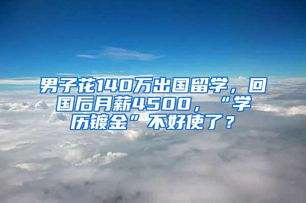 男子花140万出国留学，回国后月薪4500，“学历镀金”不好使了？