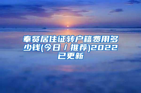 奉贤居住证转户籍费用多少钱(今日／推荐)2022已更新