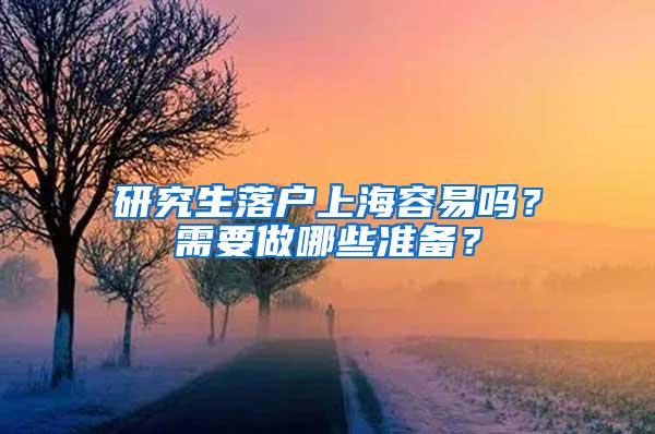 研究生落户上海容易吗？需要做哪些准备？