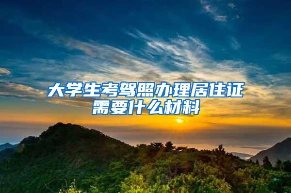 大学生考驾照办理居住证需要什么材料