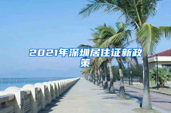 2021年深圳居住证新政策