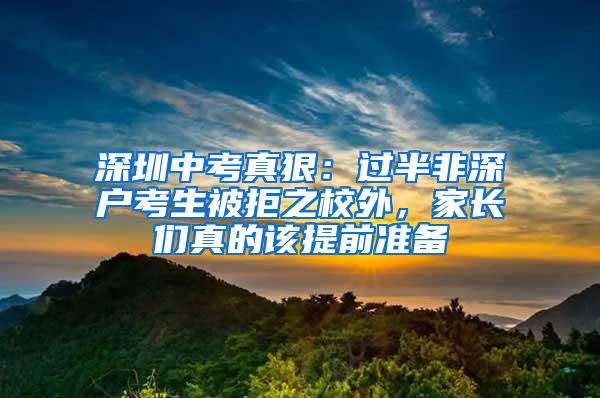 深圳中考真狠：过半非深户考生被拒之校外，家长们真的该提前准备