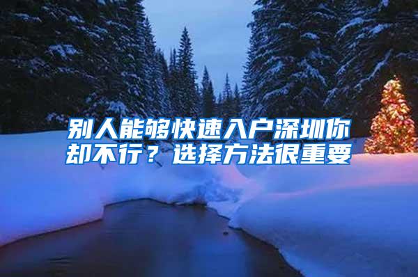 别人能够快速入户深圳你却不行？选择方法很重要