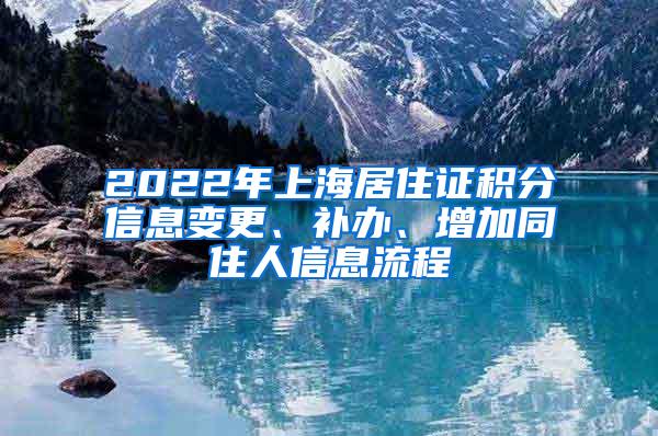 2022年上海居住证积分信息变更、补办、增加同住人信息流程