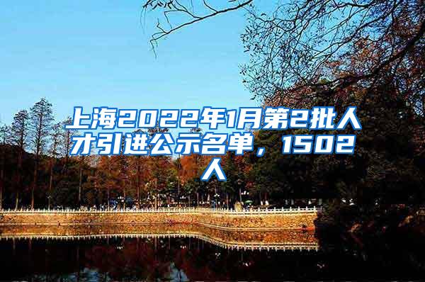 上海2022年1月第2批人才引进公示名单，1502人