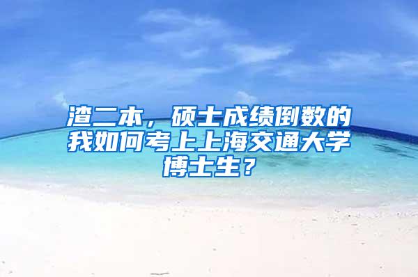 渣二本，硕士成绩倒数的我如何考上上海交通大学博士生？