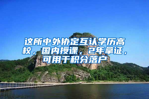 这所中外协定互认学历高校，国内授课，2年拿证，可用于积分落户