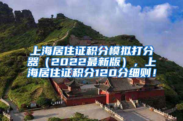 上海居住证积分模拟打分器（2022最新版），上海居住证积分120分细则！