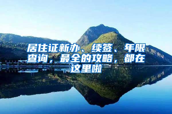 居住证新办、续签、年限查询，最全的攻略，都在这里啦