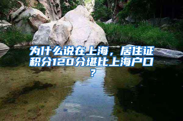 为什么说在上海，居住证积分120分堪比上海户口？