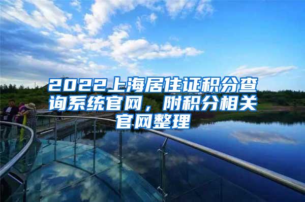 2022上海居住证积分查询系统官网，附积分相关官网整理