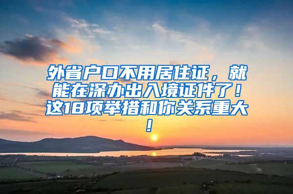 外省户口不用居住证，就能在深办出入境证件了！这18项举措和你关系重大！