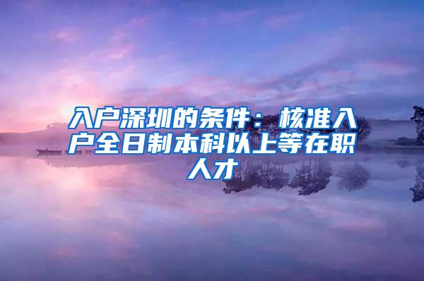 入户深圳的条件：核准入户全日制本科以上等在职人才