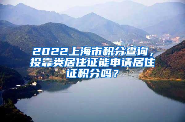 2022上海市积分查询，投靠类居住证能申请居住证积分吗？