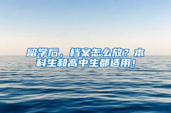 留学后，档案怎么放？本科生和高中生都适用！