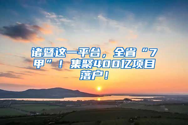 诸暨这一平台，全省“7甲”！集聚400亿项目落户！