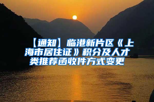 【通知】临港新片区《上海市居住证》积分及人才类推荐函收件方式变更