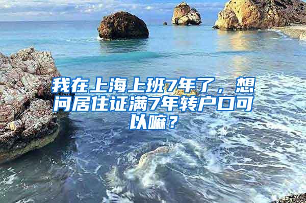 我在上海上班7年了，想问居住证满7年转户口可以嘛？