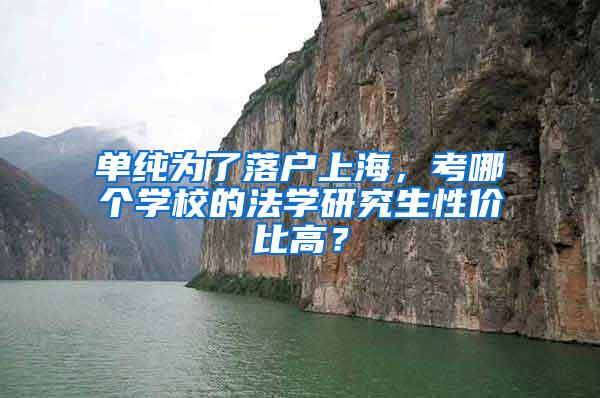 单纯为了落户上海，考哪个学校的法学研究生性价比高？