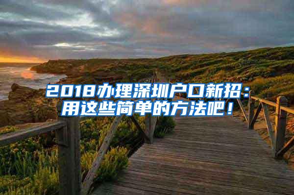 2018办理深圳户口新招：用这些简单的方法吧！