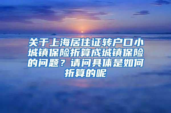 关于上海居住证转户口小城镇保险折算成城镇保险的问题？请问具体是如何折算的呢