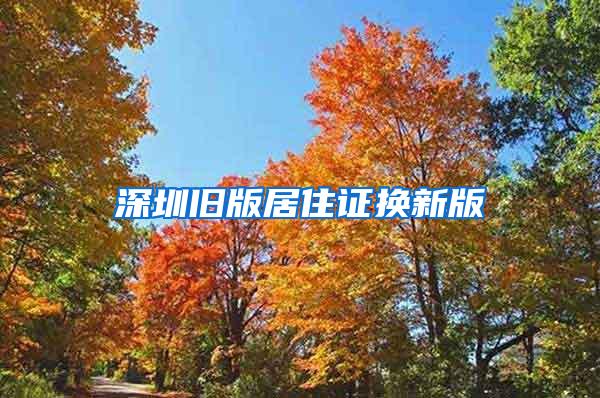 深圳旧版居住证换新版